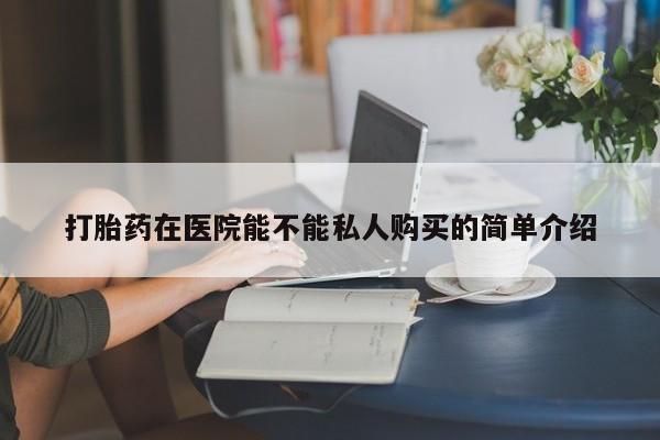 私人微信打胎药真假对比打胎药在医院能不能私人购买的简单介绍