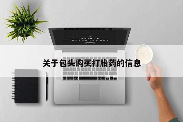 私人微信打胎药真假对比关于包头购买打胎药的信息
