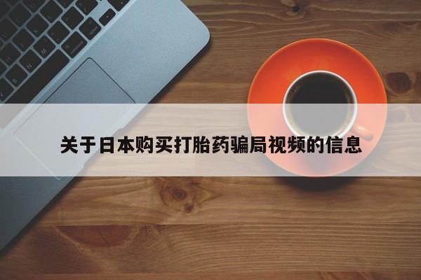 私人微信打胎药真假对比关于日本购买打胎药骗局视频的信息