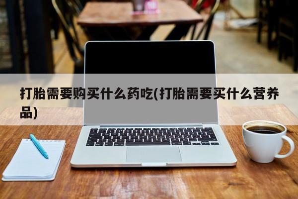 私人微信打胎药真假对比打胎需要购买什么药吃(打胎需要买什么营养品)