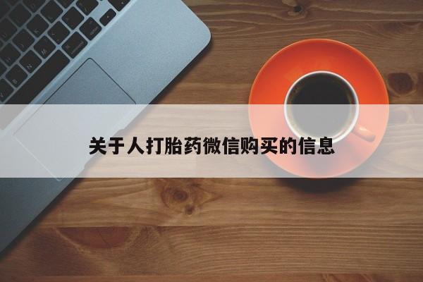 私人微信打胎药真假对比关于人打胎药微信购买的信息
