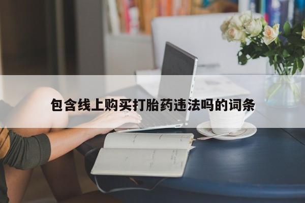 私人微信打胎药真假对比包含线上购买打胎药违法吗的词条